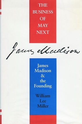 Item #11616 The Business Of May Next. James Madison And The Founding. William Lee Miller