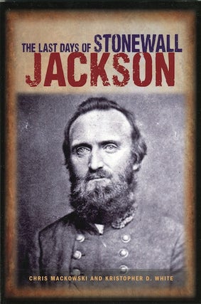 Item #12248 The Last Days of Stonewall Jackson. Chris Mackowski, Kristopher D. White
