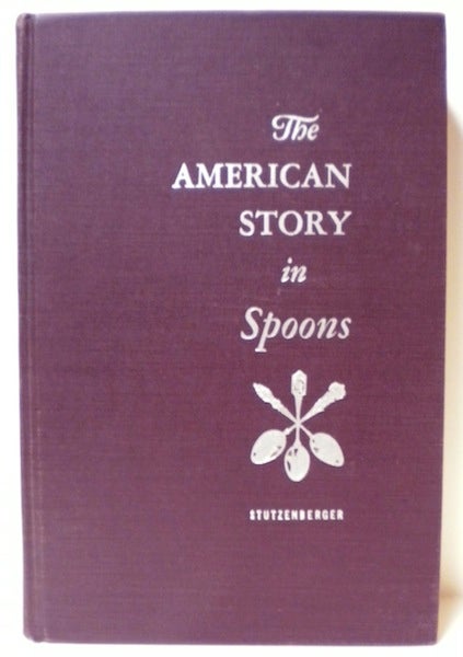 Item #12501 The American Story in Spoons, with An Historical Sketch of the Spoon Through the Ages. Albert Stutzenberger.