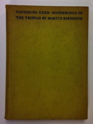 Item #12817 Vanishing Eden; Wanderings In The Tropics. Martin Birnbaum