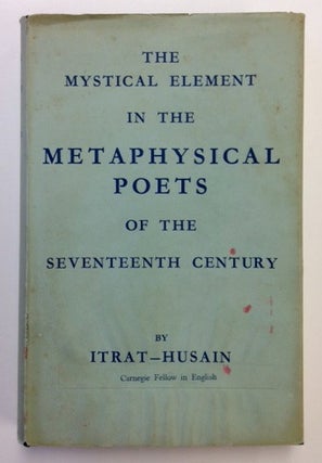 Item #12885 The Mystical Element in the Metaphysical Poets of the Seventeenth Century. Itrat-Husain