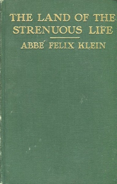 Item #13894 In The Land Of The Strenuous Life. Abbe Felix Klein, of the Catholic University of Paris. Authors Translation.