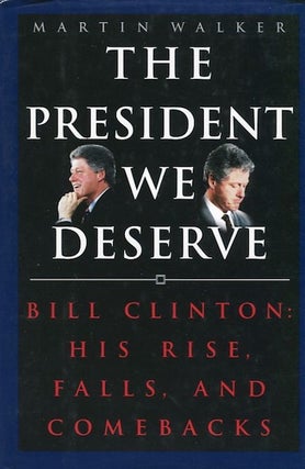 Item #14204 The President We Deserve; Bill Clinton: His Rise, Falls, And Comebacks. Martin Walker