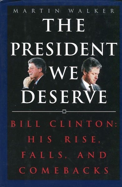 Item #14204 The President We Deserve; Bill Clinton: His Rise, Falls, And Comebacks. Martin Walker.