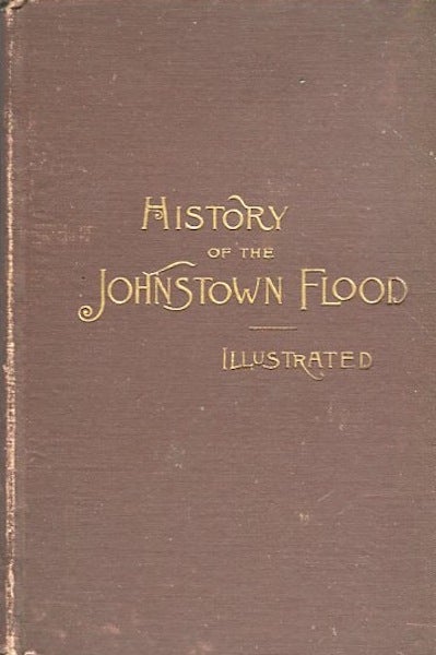 Item #14310 History Of The Johnstown Flood. The Salesman's Dummy; "All the Fearful Record; the Breaking of the South Fork Dam; the Sweeping Out of Connemaugh Valley; the Overthrow of Johnstown; the Massing of the Wreck at the Railroad Bridge; Escapes, Rescues, Searches for Survivors and the Dead; Relief Organizations, Stupendous Charities, Etc., Etc. with Full Accounts of the Destruction on the Susquehanna and Juniata Rivers, and the Bald Eagle Creek." W. Fletcher Johnson.