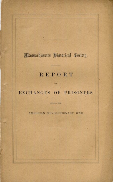 Item #15118 Report of a Committee Appointed By the Massachusetts Historical Society On Exchanges of Prisoners During the American Revolutionary War. Presented Dec. 19, 1861. Massachusetts Historical Society, Chandler Robbins.