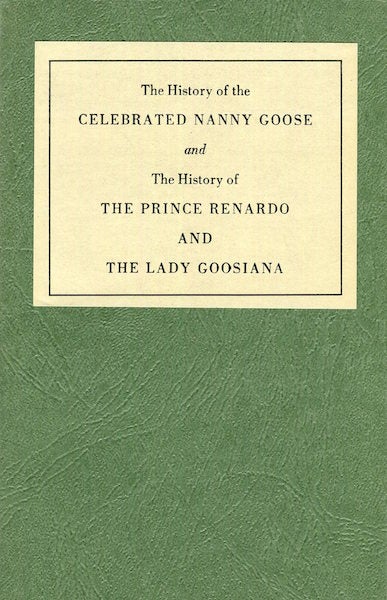Item #15358 The History of the CELEBRATED NANNY GOOSE and The History of THE PRINCE RENARDO AND THE LADY GOOSIANA; Afterword by Judith St John