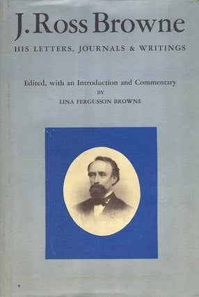 Item #15646 J. Ross Browne His Letters, Journals, & Writings; Edited, with an Introduction and...