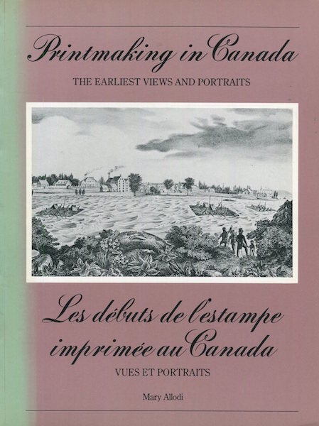 Item #15657 Printmaking In Canada The Earliest Views And Portraits / Les debuts de l'estampe imprimee au Canada. Mary Allodi.
