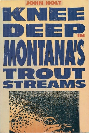 Item #16123 Knee Deep in Montana's Trout Streams. John Holt