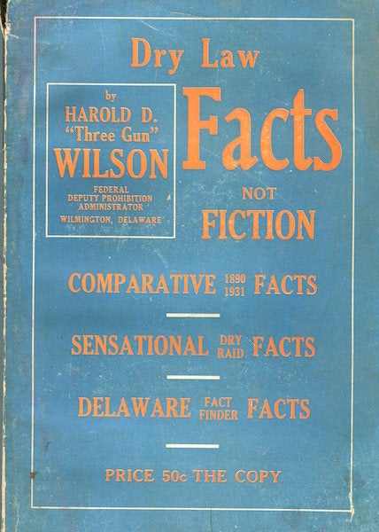 Item #16482 Dry Law Facts Not Fiction; 1890 Comparative Facts - 1931 Sensational Dry Raid Facts, Delaware Fact Finder Facts. Harold D. “Three Gun” Wilson.