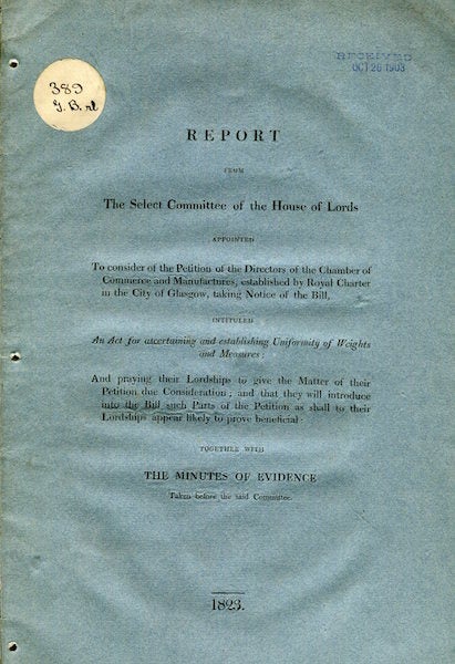 Item #16492 Report From Select Committee Of The House Of Lords Appointed To Consider Of The Petition Of The Chamber Of Commerce In The City Of Glasgow Taking Notice Of The Bill Intituled “An Act For Ascertaining And Establishing Uniformity Of Weights And Measures…