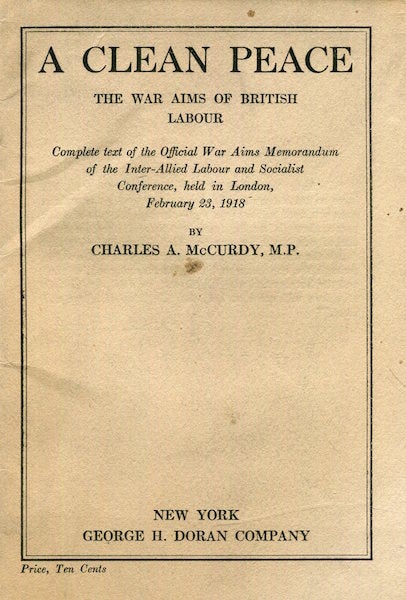 Item #17424 A Clean Peace. the War Aims of British Labour. Complete Text of the Official War Aims Memorandum of the Inter-Allied Labour and Socialist Conference, Held in London, February 23, 1918. M. P. McCurdy, Charles A.