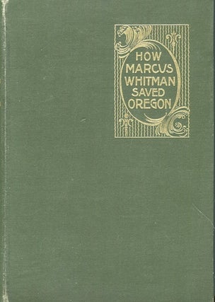Item #17440 How Marcus Whitman Saved Oregon, A True Romance Of Patriotic Heroism, Christian...