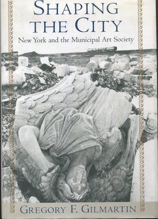 Item #17853 Shaping The City, New York and the Municipal Art Society. Gregory F. Gilmartin