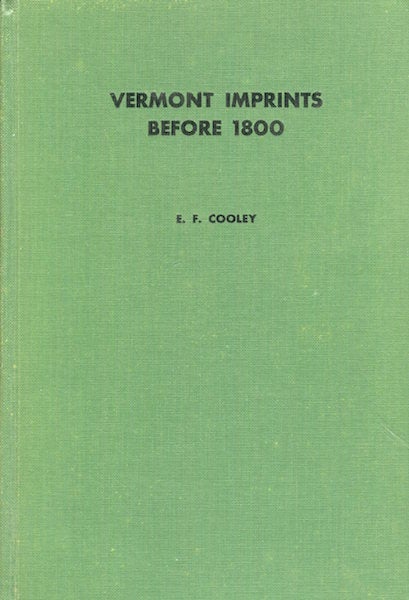 Item #17854 Vermont Imprints Before Eighteen Hundred : An Introductory Essay on the History of Printing in Vermont, with a List of Imprints 1779-1799. Elizabeth F. Cooley.