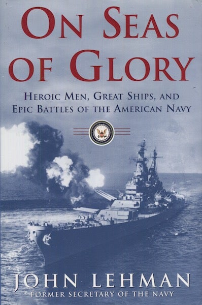Item #18047 On Seas Of Glory. Heroic Men, Great Ships, And Epic Battles Of The American Navy. John Lehman.
