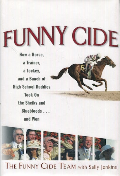 Item #18778 Funny Cide; How a horse, a trainer, a jockey, and a bunch of high school buddies took on the sheiks and blue bloods... and won. The Funny Cide Team With Sally Jenkins.