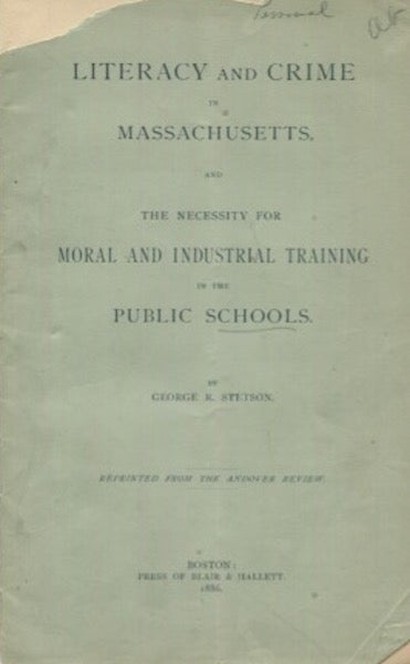 Item #19049 Literacy And Crime In Massachusetts; And, the Necessity for Moral and Industrial Training in the Public Schools. George Stetson.