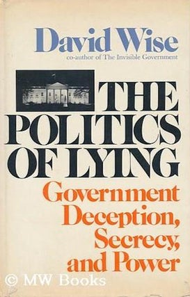 Item #19147 The Politics of Lying: Government Deception, Secrecy, and Power. David Wise