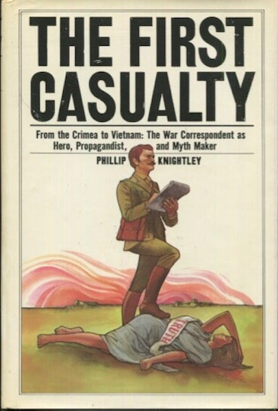Item #19284 The First Casualty, From the Crimea to Vietnam: The War Correspondent as Hero, Propagandist, and Myth Maker. Philip Knightley.