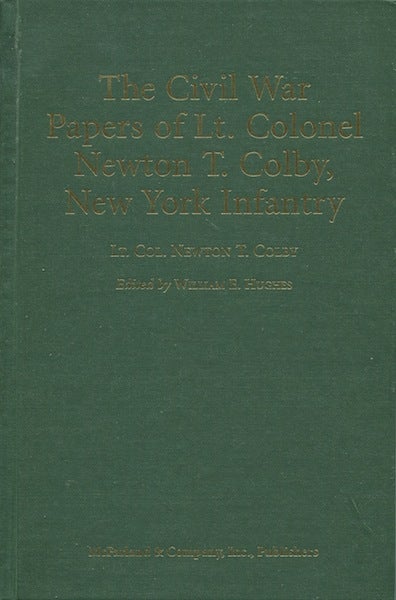Item #19312 The Civil War Papers of Lt. Colonel Newton T. Colby, New York Infantry. Lt. Col. Newton T. Colby, ed, William E. Hughes.