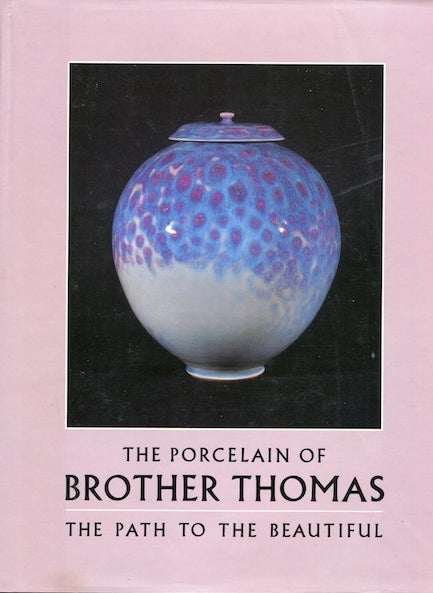 Item #19412 The Porcelain of Brother Thomas: The Path to the Beautiful. Brother Thomas, Thomas Bezanson.