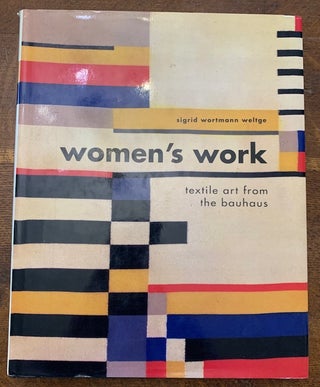 Item #19439 Women's Work: Textile Work from the Bauhaus. Sigrid Wortmann Weltge