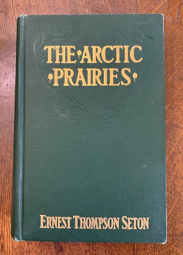 Item #19444 The Arctic Prairies: A Canoe Journey of 2000 Miles in Search of the Caribou; Being the Account of a Voyage to the Region North of Aylmer Lake. Ernest Thompson Seton.