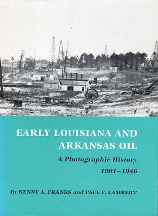 Item #7408 Early Louisiana and Arkansas Oil: A Photographic History, 1901-1946. Kenny A. Franks,...
