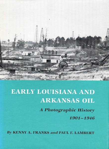 Item #7408 Early Louisiana and Arkansas Oil: A Photographic History, 1901-1946. Kenny A. Franks, Paul F. Lambert.